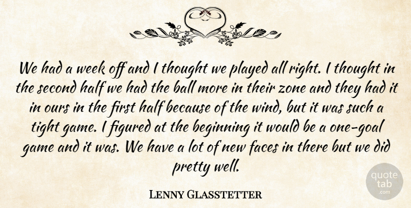 Lenny Glasstetter Quote About Ball, Beginning, Faces, Figured, Game: We Had A Week Off...