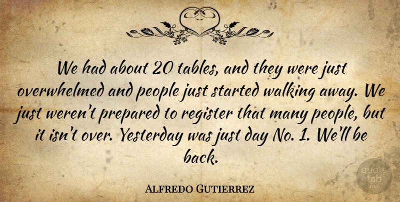 Alfredo Gutierrez Quote About People, Prepared, Register, Walking, Yesterday: We Had About 20 Tables...