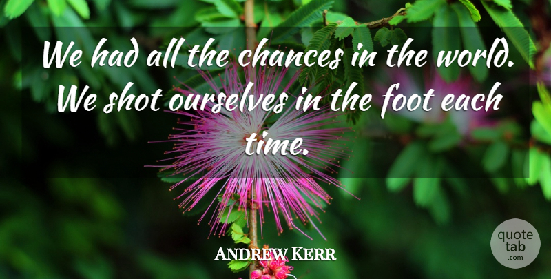 Andrew Kerr Quote About Chances, Foot, Ourselves, Shot: We Had All The Chances...