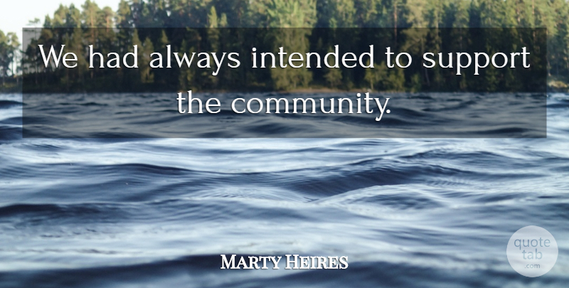 Marty Heires Quote About Community, Intended, Support: We Had Always Intended To...
