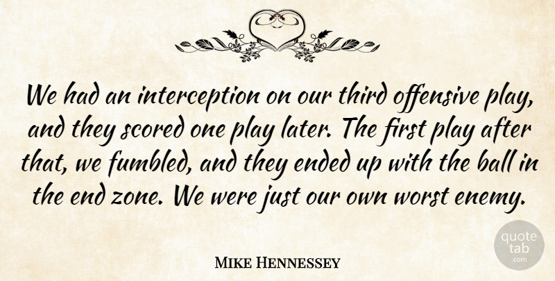 Mike Hennessey Quote About Ball, Ended, Offensive, Third, Worst: We Had An Interception On...