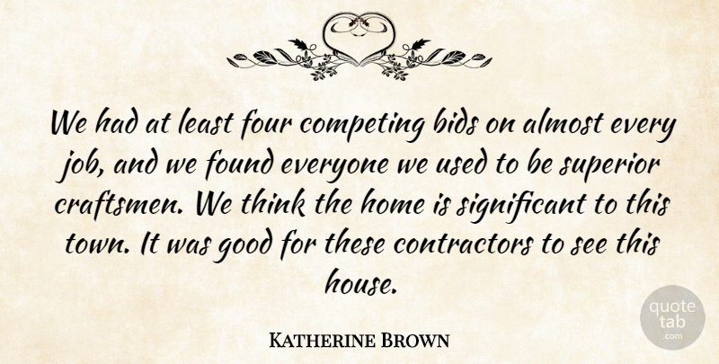 Katherine Brown Quote About Almost, Bids, Competing, Found, Four: We Had At Least Four...