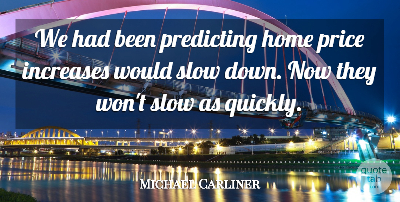 Michael Carliner Quote About Home, Increases, Predicting, Price, Slow: We Had Been Predicting Home...
