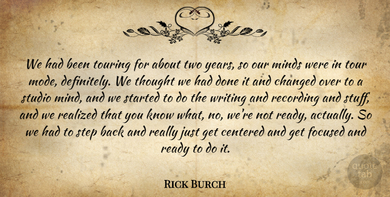 Rick Burch Quote About Centered, Changed, Focused, Minds, Ready: We Had Been Touring For...