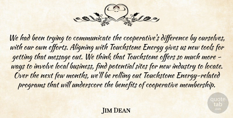 Jim Dean Quote About Benefits, Difference, Energy, Few, Gives: We Had Been Trying To...