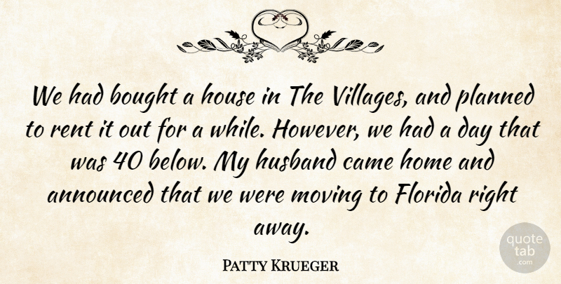Patty Krueger Quote About Announced, Bought, Came, Florida, Home: We Had Bought A House...