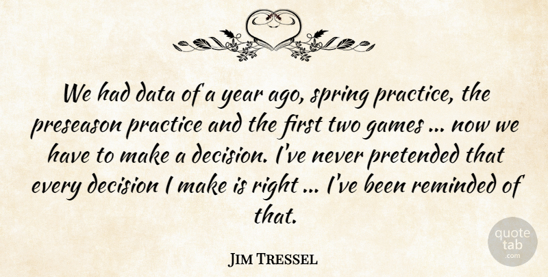 Jim Tressel Quote About Data, Decision, Games, Practice, Pretended: We Had Data Of A...