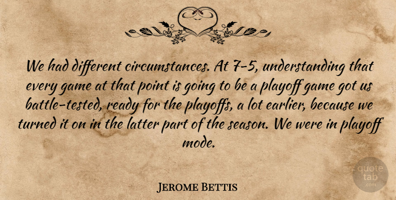 Jerome Bettis Quote About Circumstance, Game, Latter, Playoff, Point: We Had Different Circumstances At...