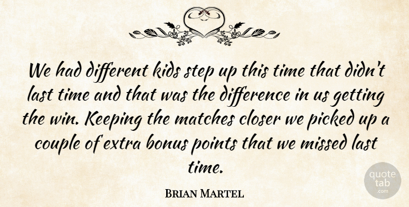 Brian Martel Quote About Bonus, Closer, Couple, Difference, Extra: We Had Different Kids Step...