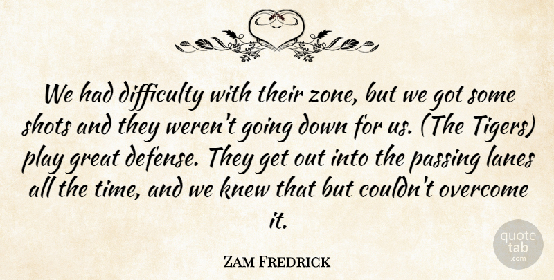 Zam Fredrick Quote About Difficulty, Great, Knew, Overcome, Passing: We Had Difficulty With Their...