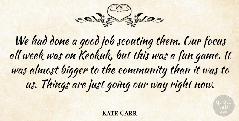 Kate Carr Quote About Almost, Bigger, Community, Focus, Fun: We Had Done A Good...
