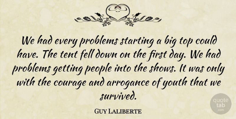 Guy Laliberte Quote About Arrogance Of Youth, People, Tents: We Had Every Problems Starting...