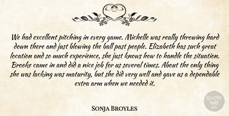 Sonja Broyles Quote About Arm, Ball, Blowing, Came, Dependable: We Had Excellent Pitching In...