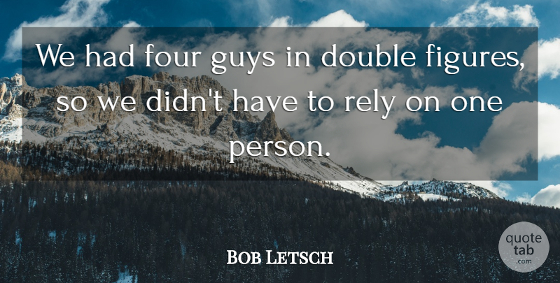 Bob Letsch Quote About Double, Four, Guys, Rely: We Had Four Guys In...