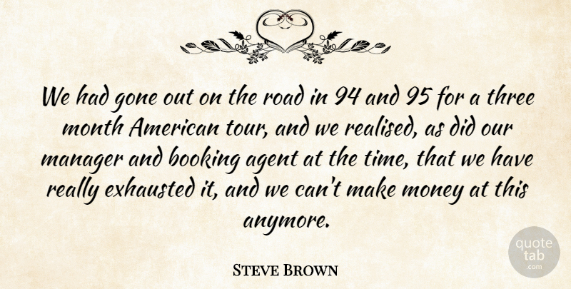 Steve Brown Quote About Agent, Exhausted, Gone, Manager, Money: We Had Gone Out On...