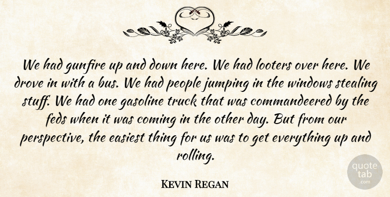 Kevin Regan Quote About Coming, Drove, Easiest, Gasoline, Jumping: We Had Gunfire Up And...