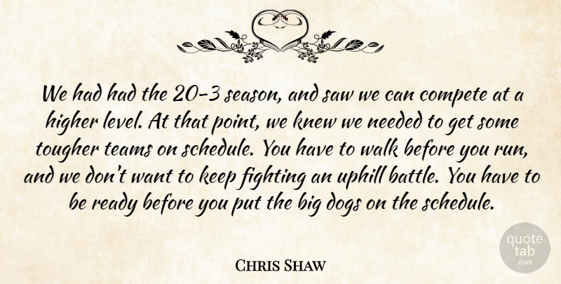Chris Shaw Quote About Compete, Dogs, Fighting, Higher, Knew: We Had Had The 20...