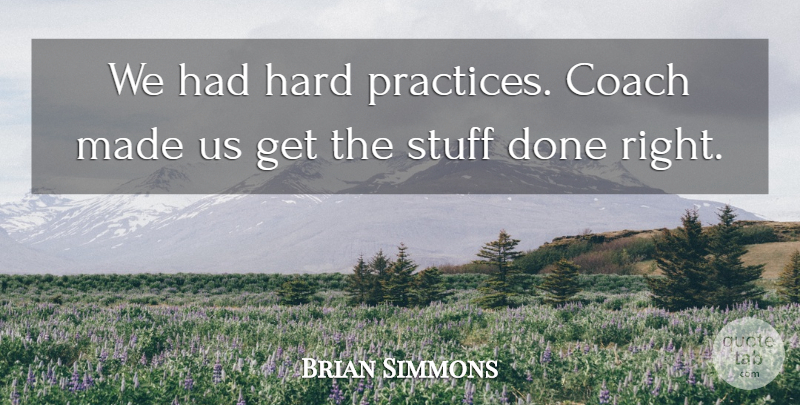 Brian Simmons Quote About Coach, Hard, Stuff: We Had Hard Practices Coach...