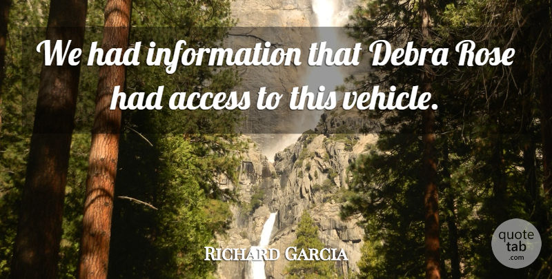 Richard Garcia Quote About Access, Information, Rose: We Had Information That Debra...