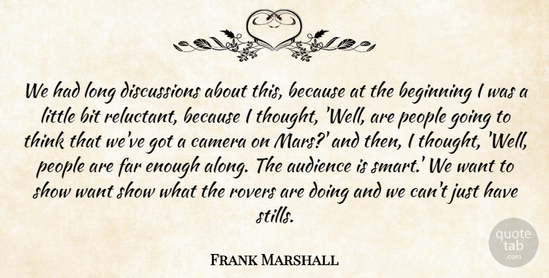 Frank Marshall Quote About Audience, Beginning, Bit, Camera, Far: We Had Long Discussions About...