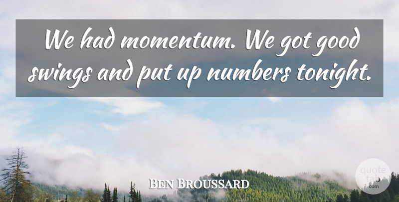 Ben Broussard Quote About Good, Numbers, Swings: We Had Momentum We Got...