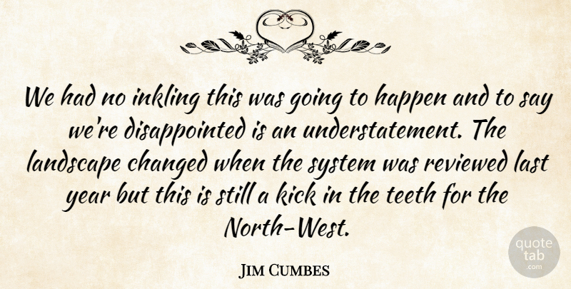 Jim Cumbes Quote About Changed, Happen, Kick, Landscape, Last: We Had No Inkling This...