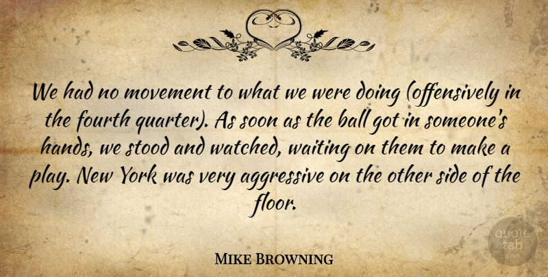 Mike Browning Quote About Aggressive, Ball, Fourth, Movement, Side: We Had No Movement To...