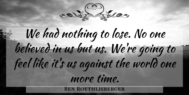 Ben Roethlisberger Quote About Against, Believed: We Had Nothing To Lose...