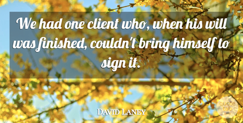 David Laney Quote About Bring, Client, Himself, Sign: We Had One Client Who...