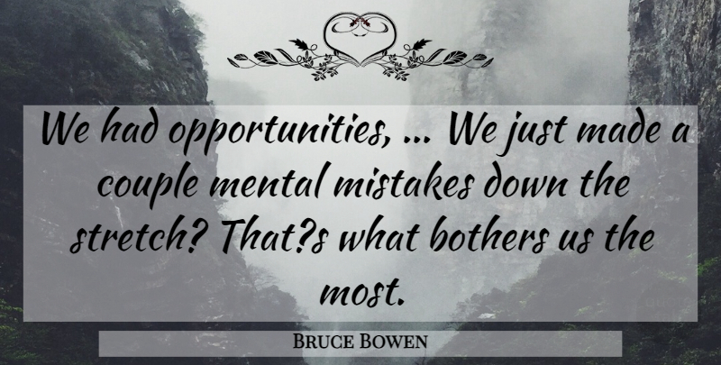 Bruce Bowen Quote About Bothers, Couple, Mental, Mistakes: We Had Opportunities We Just...