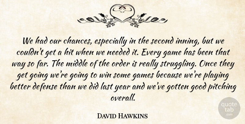 David Hawkins Quote About Defense, Game, Games, Good, Gotten: We Had Our Chances Especially...