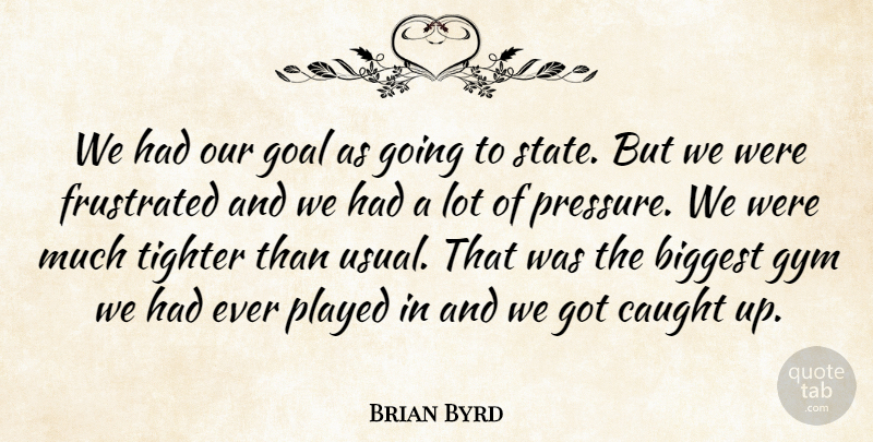 Brian Byrd Quote About Biggest, Caught, Frustrated, Goal, Gym: We Had Our Goal As...