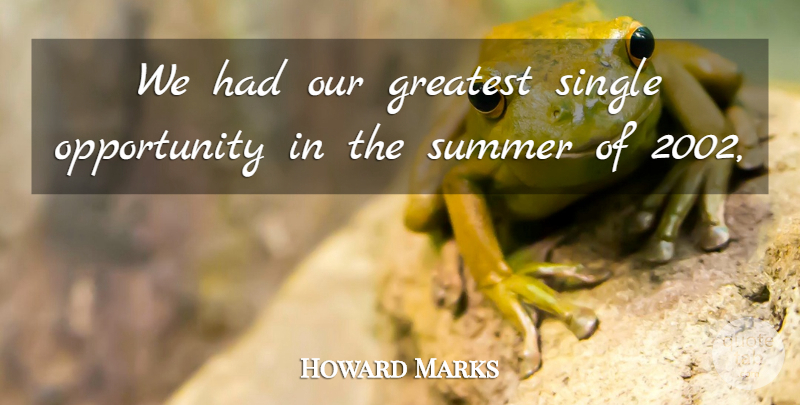 Howard Marks Quote About Greatest, Opportunity, Single, Summer: We Had Our Greatest Single...