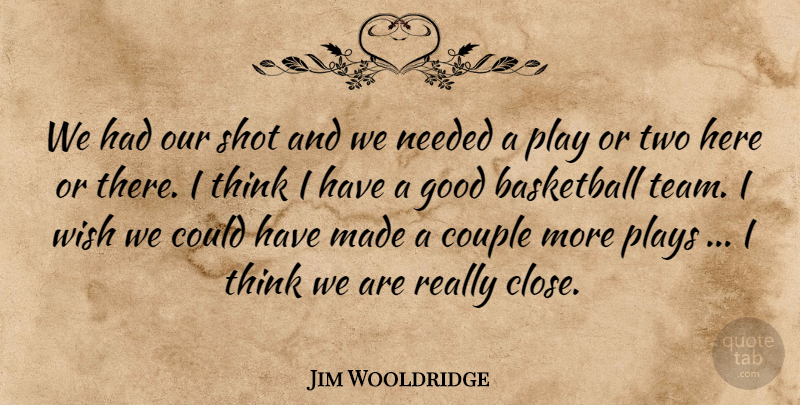 Jim Wooldridge Quote About Basketball, Couple, Good, Needed, Plays: We Had Our Shot And...