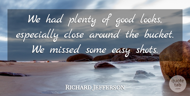 Richard Jefferson Quote About Close, Easy, Good, Missed, Plenty: We Had Plenty Of Good...