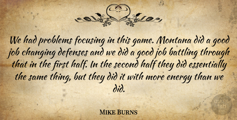 Mike Burns Quote About Battling, Changing, Energy, Focusing, Good: We Had Problems Focusing In...