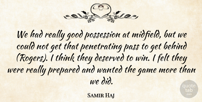 Samir Haj Quote About Behind, Deserved, Felt, Game, Good: We Had Really Good Possession...