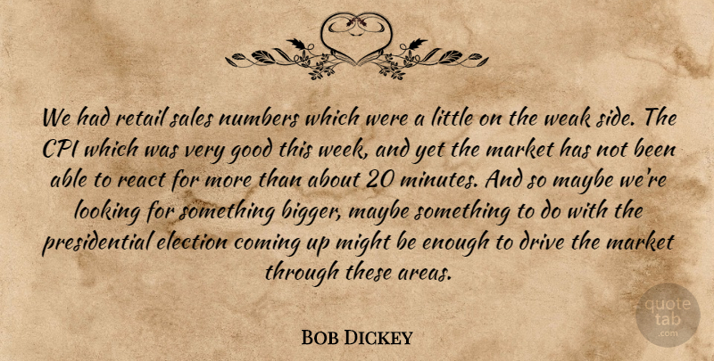 Bob Dickey Quote About Coming, Drive, Election, Good, Looking: We Had Retail Sales Numbers...