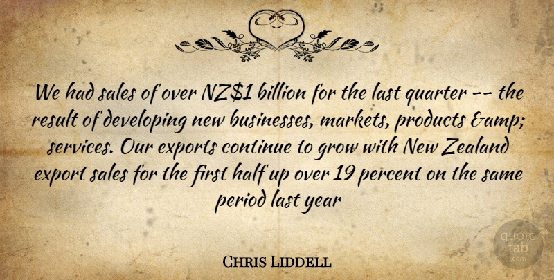 Chris Liddell Quote About Billion, Continue, Developing, Exports, Grow: We Had Sales Of Over...