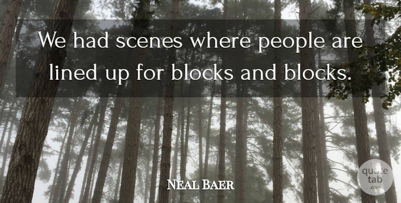 Neal Baer Quote About Blocks, Lined, People, Scenes: We Had Scenes Where People...