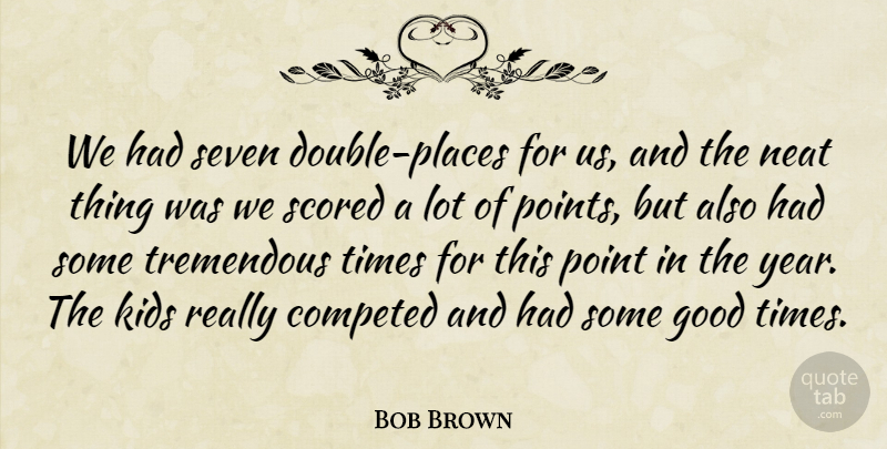 Bob Brown Quote About Good, Kids, Neat, Point, Seven: We Had Seven Double Places...