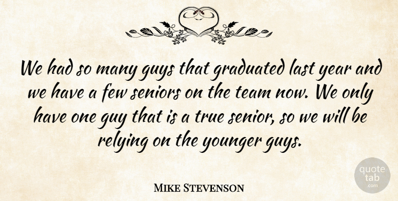 Mike Stevenson Quote About Few, Graduated, Graduation, Guys, Last: We Had So Many Guys...