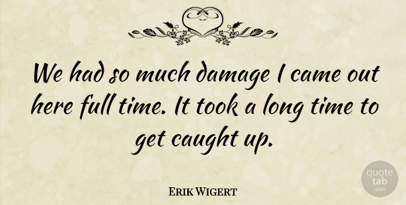 Erik Wigert Quote About Came, Caught, Damage, Full, Time: We Had So Much Damage...