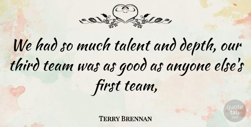 Terry Brennan Quote About Anyone, Good, Talent, Team, Third: We Had So Much Talent...