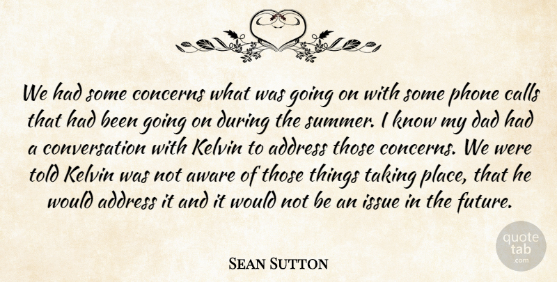 Sean Sutton Quote About Address, Aware, Calls, Concerns, Conversation: We Had Some Concerns What...