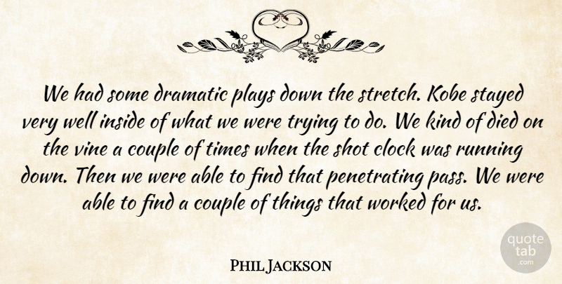 Phil Jackson Quote About Clock, Couple, Died, Dramatic, Inside: We Had Some Dramatic Plays...