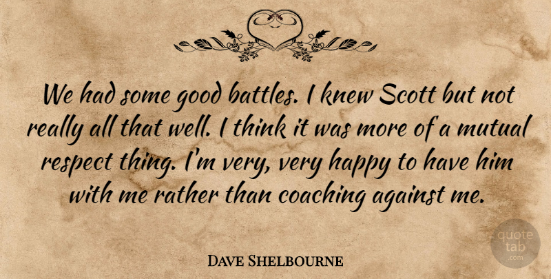 Dave Shelbourne Quote About Against, Coaching, Good, Happy, Knew: We Had Some Good Battles...