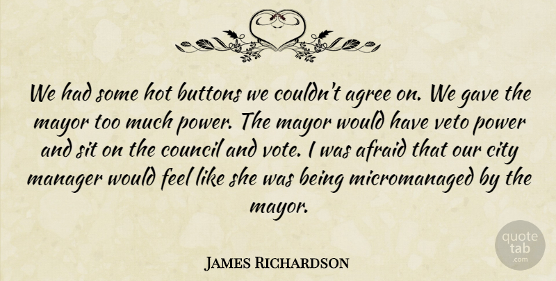 James Richardson Quote About Afraid, Agree, Buttons, City, Council: We Had Some Hot Buttons...