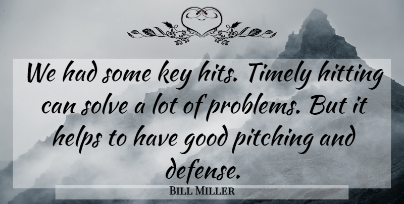 Bill Miller Quote About Good, Helps, Hitting, Key, Pitching: We Had Some Key Hits...