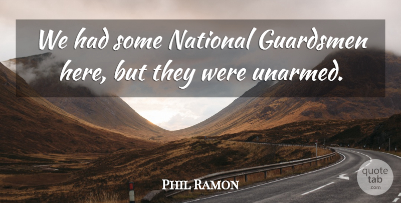 Phil Ramon Quote About National: We Had Some National Guardsmen...